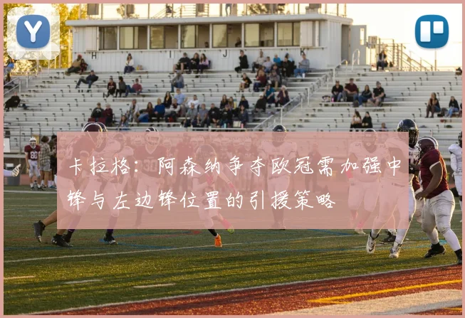 卡拉格：阿森纳争夺欧冠需加强中锋与左边锋位置的引援策略