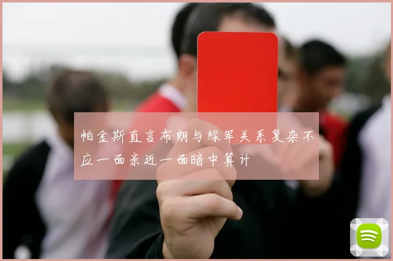 帕金斯直言布朗与绿军关系复杂不应一面亲近一面暗中算计
