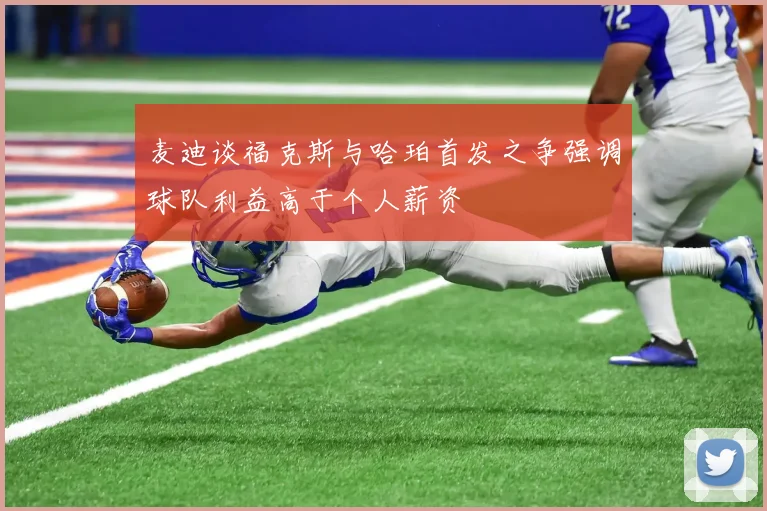 麦迪谈福克斯与哈珀首发之争强调球队利益高于个人薪资
