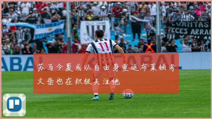 苏马今夏或以自由身重返布莱顿考文垂也在积极关注他