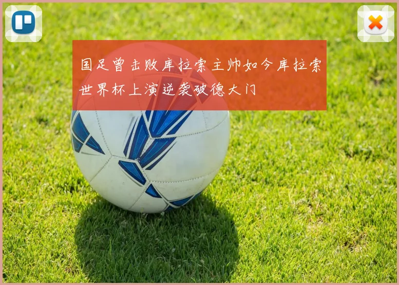 国足曾击败库拉索主帅如今库拉索世界杯上演逆袭破德大门