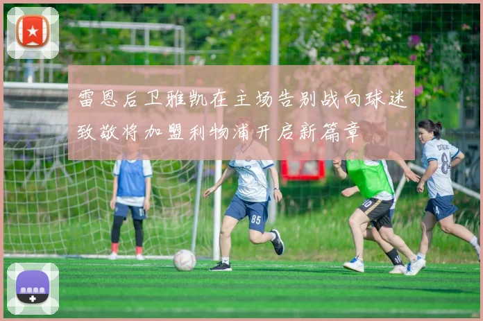 雷恩后卫雅凯在主场告别战向球迷致敬将加盟利物浦开启新篇章