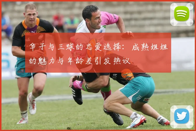 华子与三球的恋爱选择：成熟姐姐的魅力与年龄差引发热议