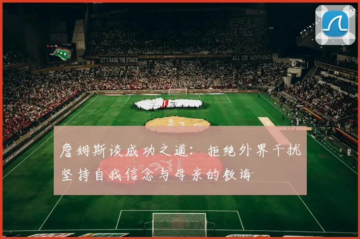 詹姆斯谈成功之道：拒绝外界干扰坚持自我信念与母亲的教诲